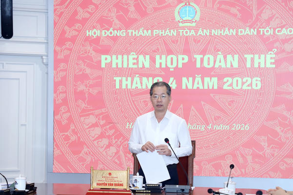 Hội đồng Thẩm phán TANDTC thông qua nhiều dự thảo quan trọng tại phiên họp tháng 4/2026