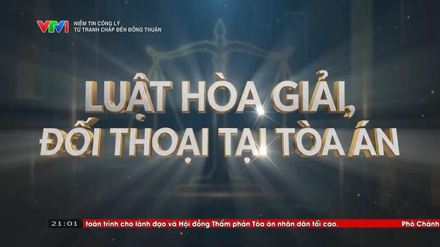 Niềm tin Công lý (số 8): Hòa giải, đối thoại tại Tòa án - Biến tranh chấp thành đồng thuận (P.1)